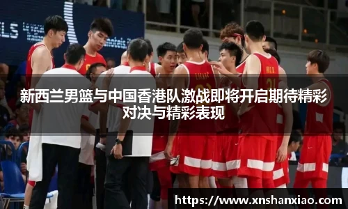 新西兰男篮与中国香港队激战即将开启期待精彩对决与精彩表现
