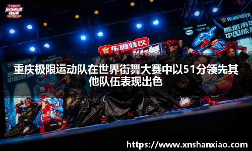 重庆极限运动队在世界街舞大赛中以51分领先其他队伍表现出色